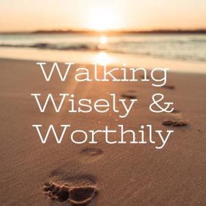 Walking Wisely & Worthily