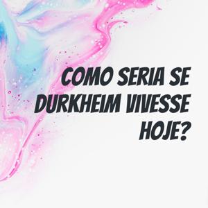 Como seria se Durkheim vivesse hoje?