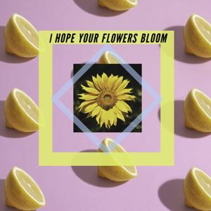 I hope your flowers bloom