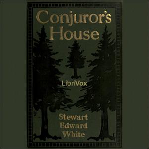 Conjuror's House, a Romance of the Free Forest by Stewart Edward White (1873 - 1946)