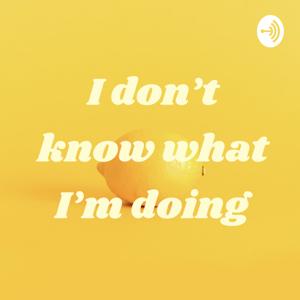I don’t know what I’m doing
