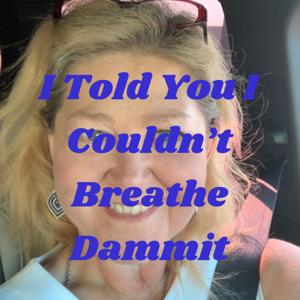 I Told You I Couldn't Breathe...Dammit