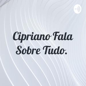 Cipriano Fala Sobre Tudo.