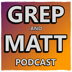 Grep and Matt Podcast