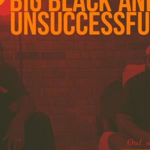 Big Black and Unsuccessful Podcast