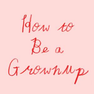 How to Be a Grownup