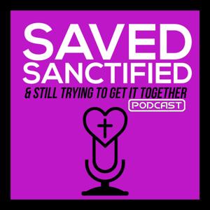 Saved,Sanctified & Still Trying To Get It Together Podcast