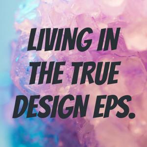 LIVING IN THE TRUE DESIGN Eps.