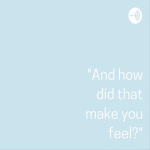 And How Did That Make You Feel?