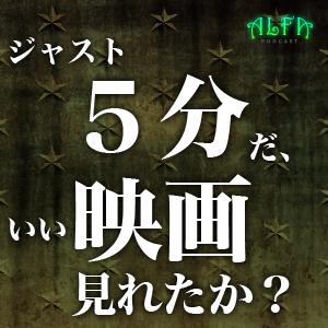 ジャスト五分だ。いい映画見れたか? - ALFAポッドキャスト