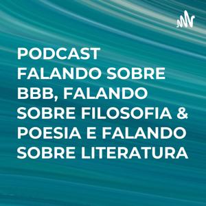 PODCAST FALANDO SOBRE BBB, FALANDO SOBRE FILOSOFIA & POESIA E FALANDO SOBRE LITERATURA