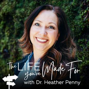 The Life You're Made For with Dr. Heather Penny