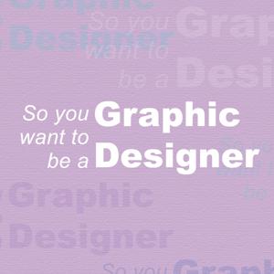 So you want to be a Graphic Designer