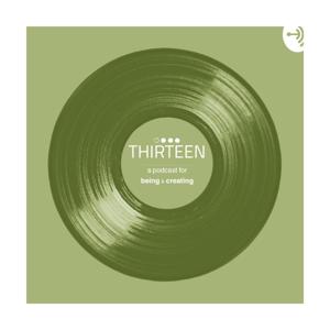 THIRTEEN - a podcast for Being & Creating