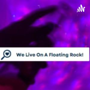 We live on a floating rock!