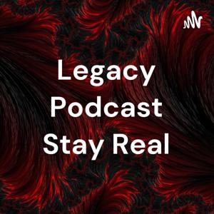 Legacy Podcast Stay Real