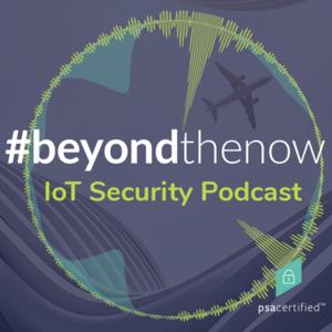 Beyond The Now IoT Security Podcast | PSA Certified