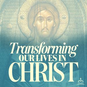 Transforming Our Lives in Christ by Fr. Evan Armatas, and Ancient Faith Ministries