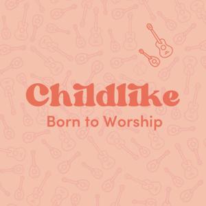 Childlike: Born To Worship