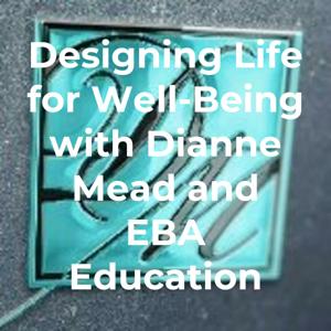 Designing Life for Well-being with Dianne Mead and EBA Education - Empowering Ourselves & Each Other