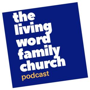 The Living Word Family Church Podcast