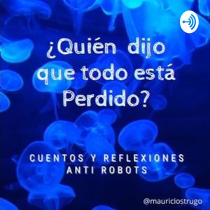 ¿QUIEN DIJO QUE TODO ESTA PERDIDO? Cuentos y Reflexiones Anti Robots.... Por Mauricio Strugo