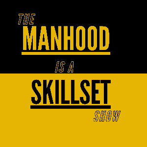 The Manhood Is A Skillset Show