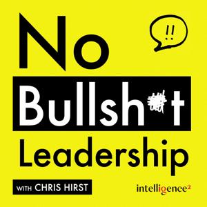 No Bullsh*t Leadership with Chris Hirst by Intelligence Squared