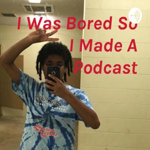 I Was Bored So I Made A Podcast