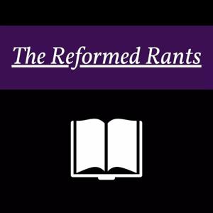 The Reformed Rants