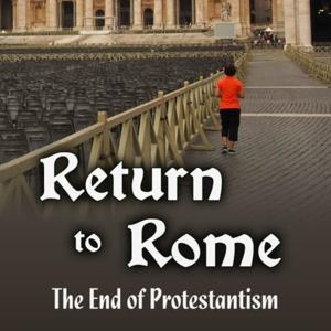 Return To Rome - The End of Protestantism