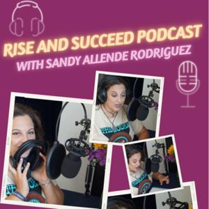 Rise And Succeed Podcast With Sandy Allende Rodriguez