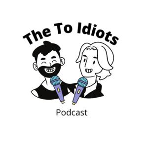 The To Idiots Podcast