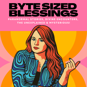 Byte Sized Blessings | Paranormal Stories, Divine Encounters & Magical Happenings!