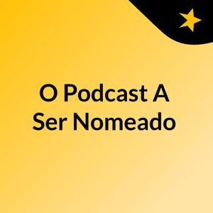 O Podcast A Ser Nomeado