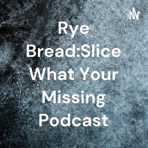 Rye Bread:Slice What Your Missing Podcast