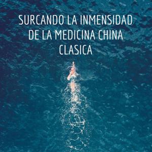 SURCANDO LA INMENSIDAD DE LA MEDICINA CHINA CLASICA