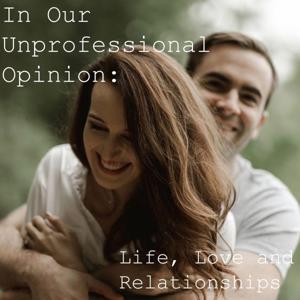 In Our Unprofessional Opinion: Life, Love and Relationships