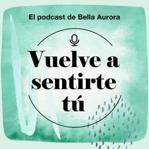 Vuelve a Sentirte Tú. El podcast de Bella Aurora