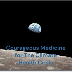 Courageous Medicine for The Climate Health Crisis: Activating the Medical Community on Climate