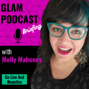 GLAM: Go Live And Monetize Briefing w/Molly Mahoney