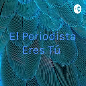El Periodista Eres Tú