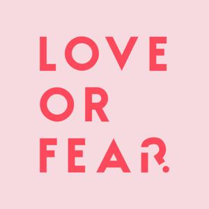 LOVE OR FEAR: be heard. be seen.