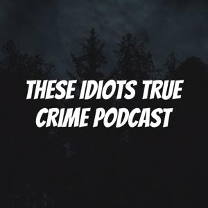 These Idiots True Crime Podcast