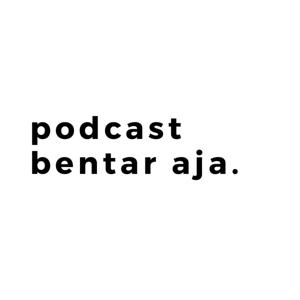 Podcast Bentar Aja