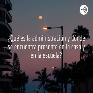 ¿Qué es la administración y dónde se encuentra presente en la casa y en la escuela?