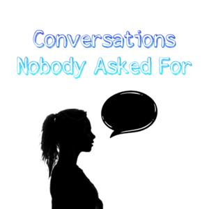 Conversations Nobody Asked For