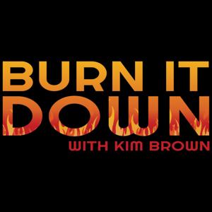 Burn it Down with Kim Brown