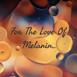 Love Of Melanin...