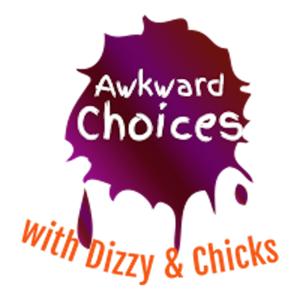 Awkward Choices with Dizzy & Chicks